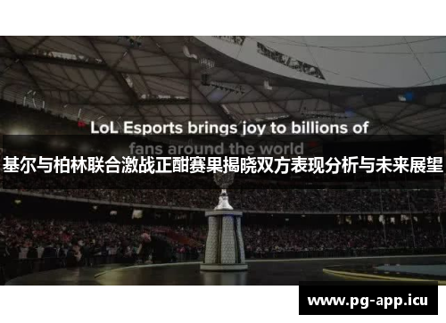 基尔与柏林联合激战正酣赛果揭晓双方表现分析与未来展望